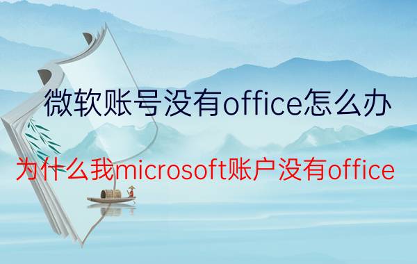 微软账号没有office怎么办 为什么我microsoft账户没有office？